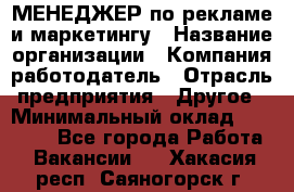 МЕНЕДЖЕР по рекламе и маркетингу › Название организации ­ Компания-работодатель › Отрасль предприятия ­ Другое › Минимальный оклад ­ 28 000 - Все города Работа » Вакансии   . Хакасия респ.,Саяногорск г.